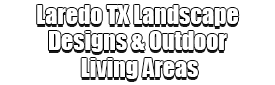 Laredo TX Landscape Designs & Outdoor Living Areas Logo-We offer Landscape Design, Outdoor Patios & Pergolas, Outdoor Living Spaces, Stonescapes, Residential & Commercial Landscaping, Irrigation Installation & Repairs, Drainage Systems, Landscape Lighting, Outdoor Living Spaces, Tree Service, Lawn Service, and more.